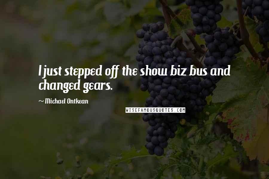 Michael Ontkean Quotes: I just stepped off the show biz bus and changed gears.