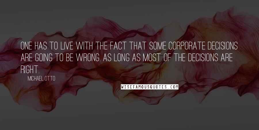 Michael Otto Quotes: One has to live with the fact that some corporate decisions are going to be wrong. As long as most of the decisions are right.