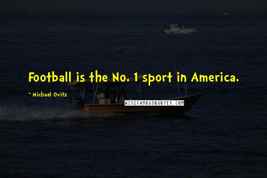 Michael Ovitz Quotes: Football is the No. 1 sport in America.