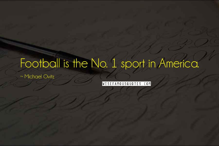 Michael Ovitz Quotes: Football is the No. 1 sport in America.