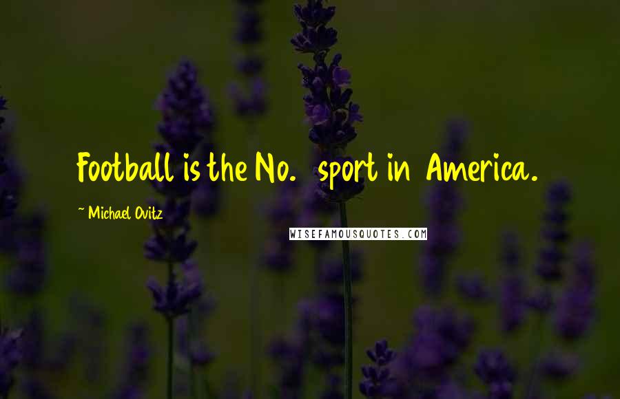 Michael Ovitz Quotes: Football is the No. 1 sport in America.