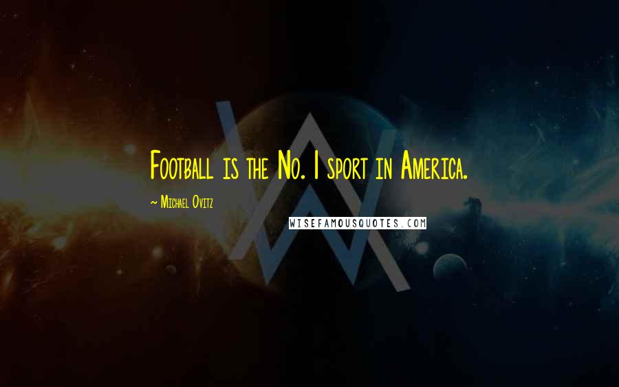 Michael Ovitz Quotes: Football is the No. 1 sport in America.