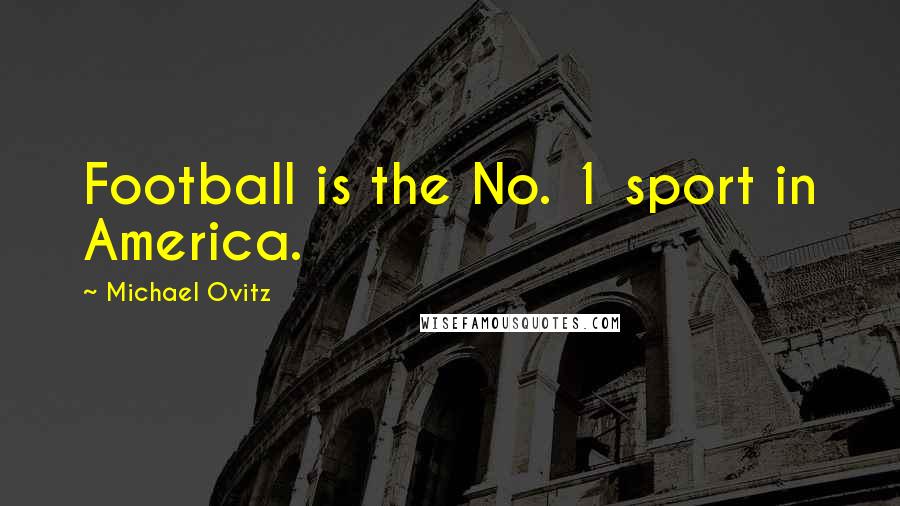 Michael Ovitz Quotes: Football is the No. 1 sport in America.