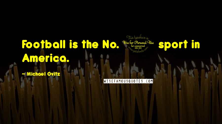 Michael Ovitz Quotes: Football is the No. 1 sport in America.