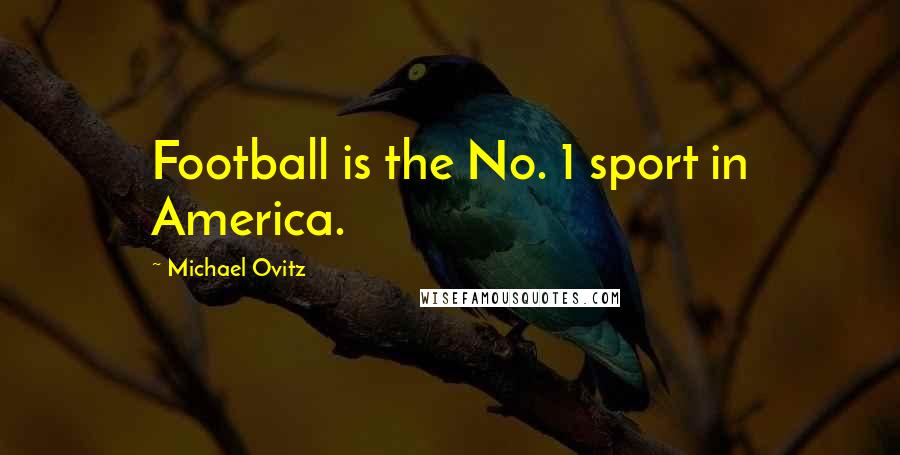 Michael Ovitz Quotes: Football is the No. 1 sport in America.