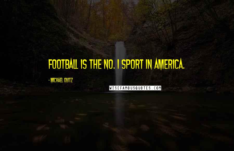 Michael Ovitz Quotes: Football is the No. 1 sport in America.