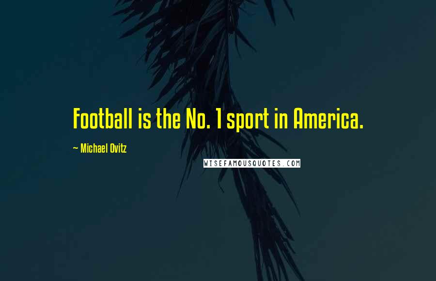 Michael Ovitz Quotes: Football is the No. 1 sport in America.