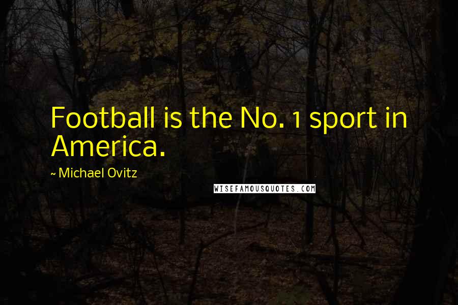 Michael Ovitz Quotes: Football is the No. 1 sport in America.