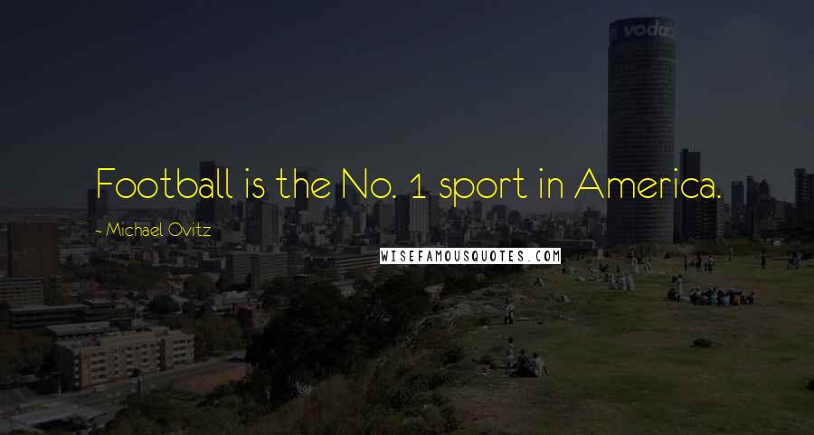 Michael Ovitz Quotes: Football is the No. 1 sport in America.