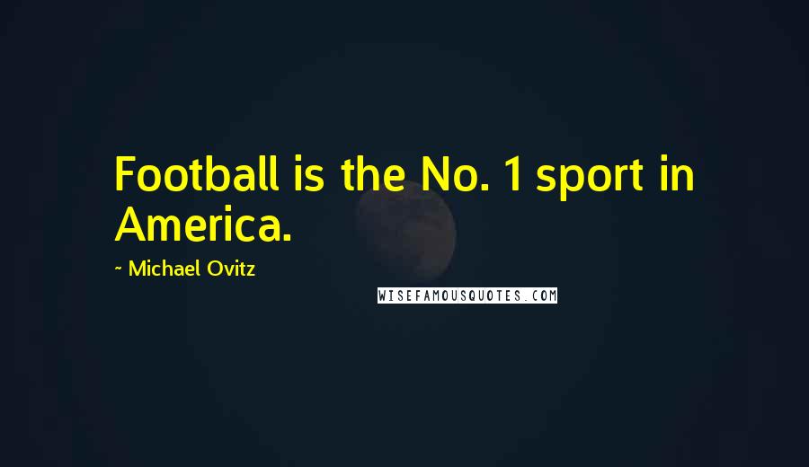 Michael Ovitz Quotes: Football is the No. 1 sport in America.