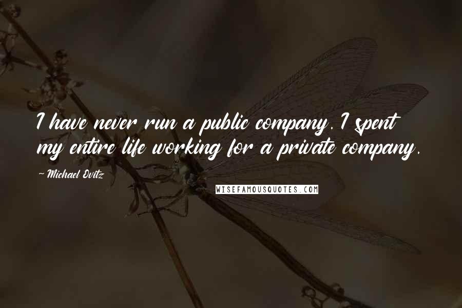 Michael Ovitz Quotes: I have never run a public company. I spent my entire life working for a private company.