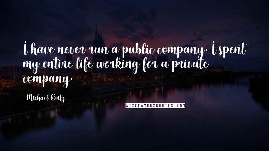 Michael Ovitz Quotes: I have never run a public company. I spent my entire life working for a private company.