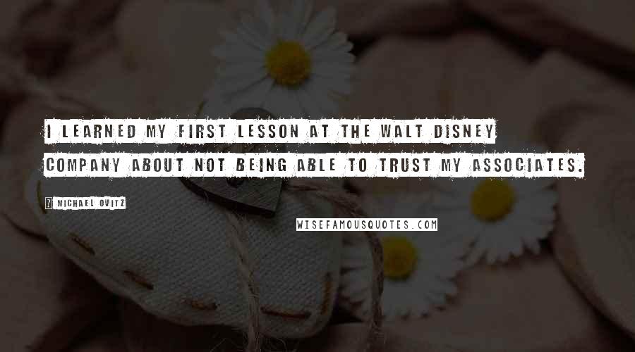 Michael Ovitz Quotes: I learned my first lesson at the Walt Disney Company about not being able to trust my associates.