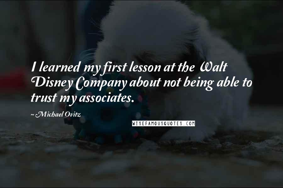 Michael Ovitz Quotes: I learned my first lesson at the Walt Disney Company about not being able to trust my associates.