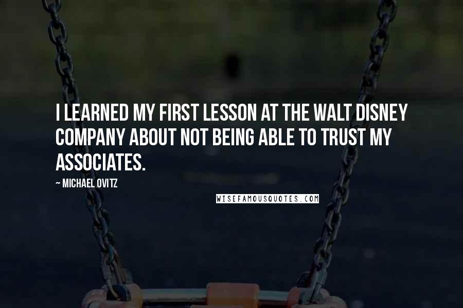 Michael Ovitz Quotes: I learned my first lesson at the Walt Disney Company about not being able to trust my associates.