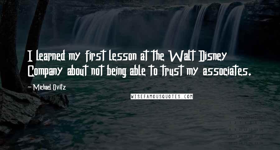 Michael Ovitz Quotes: I learned my first lesson at the Walt Disney Company about not being able to trust my associates.