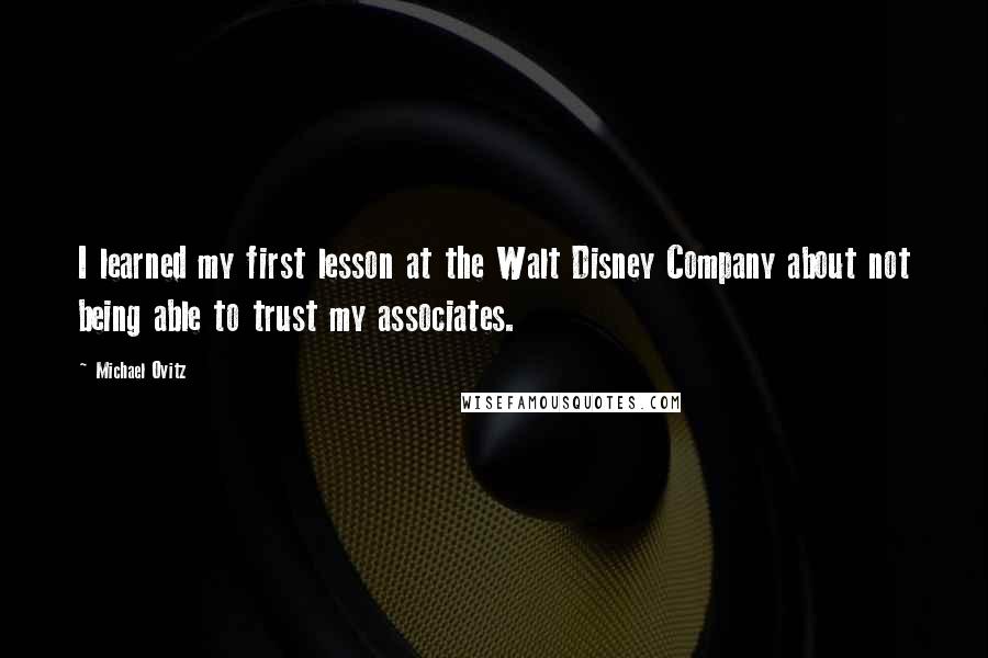 Michael Ovitz Quotes: I learned my first lesson at the Walt Disney Company about not being able to trust my associates.