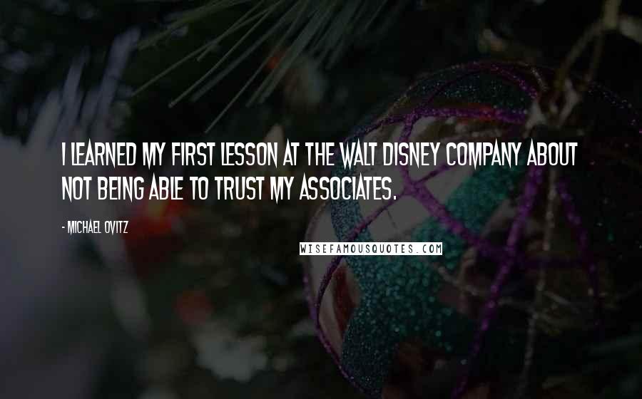 Michael Ovitz Quotes: I learned my first lesson at the Walt Disney Company about not being able to trust my associates.