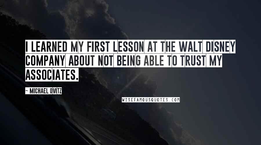 Michael Ovitz Quotes: I learned my first lesson at the Walt Disney Company about not being able to trust my associates.