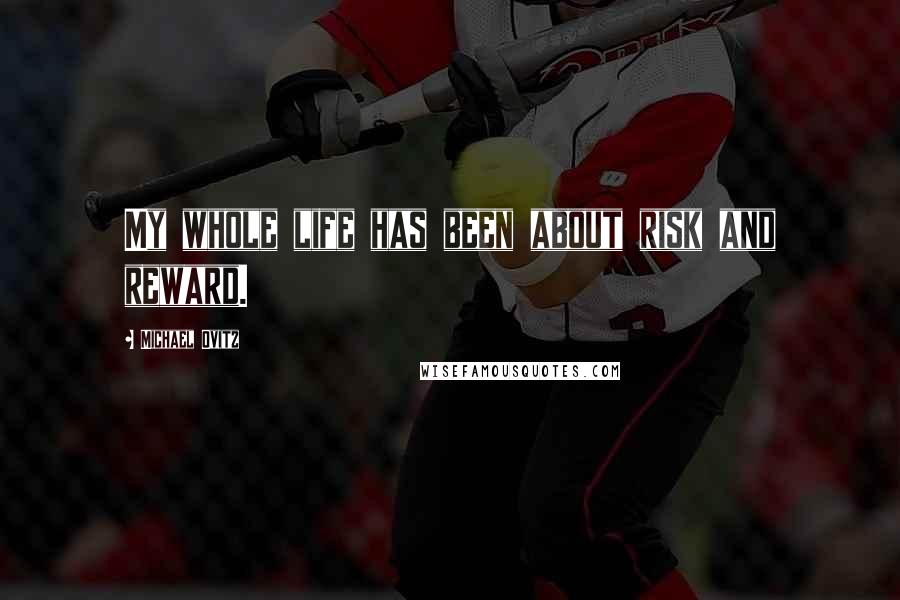 Michael Ovitz Quotes: My whole life has been about risk and reward.