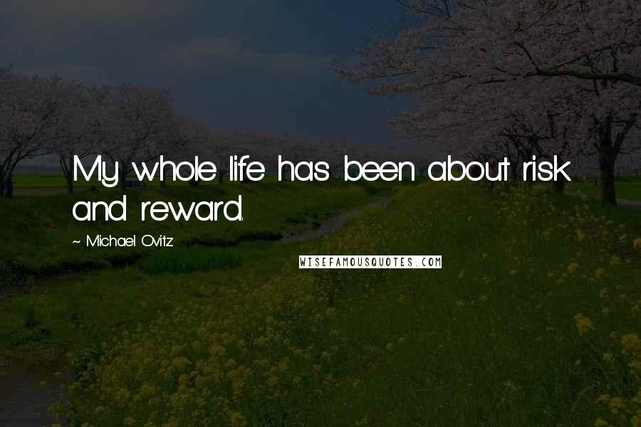 Michael Ovitz Quotes: My whole life has been about risk and reward.