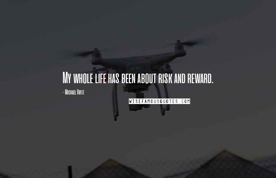 Michael Ovitz Quotes: My whole life has been about risk and reward.