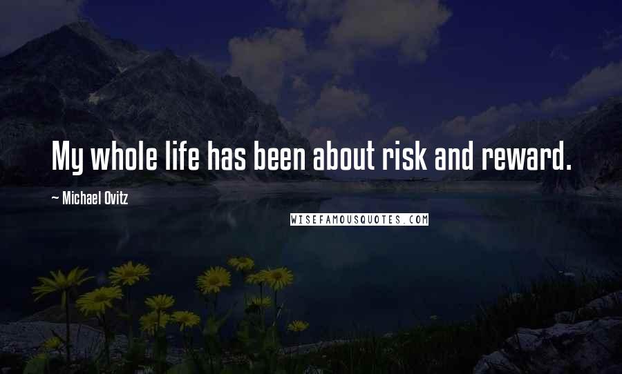 Michael Ovitz Quotes: My whole life has been about risk and reward.