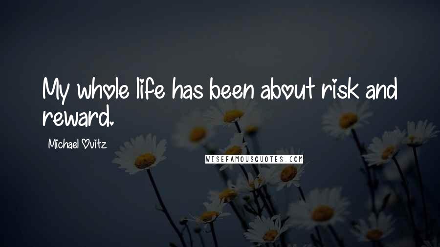 Michael Ovitz Quotes: My whole life has been about risk and reward.