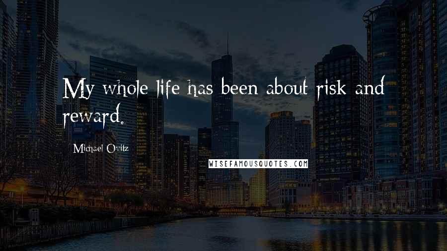 Michael Ovitz Quotes: My whole life has been about risk and reward.