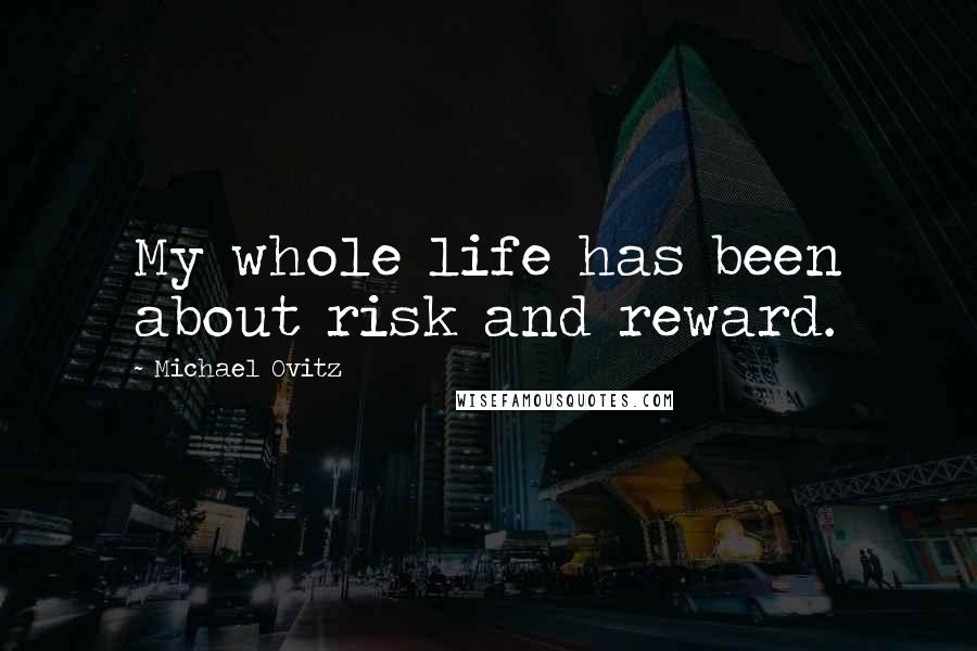 Michael Ovitz Quotes: My whole life has been about risk and reward.