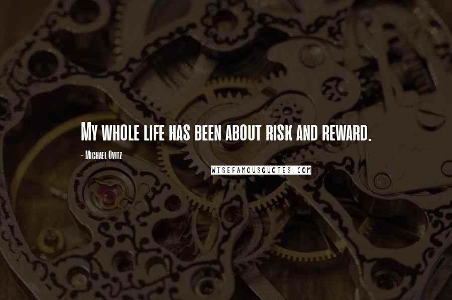 Michael Ovitz Quotes: My whole life has been about risk and reward.