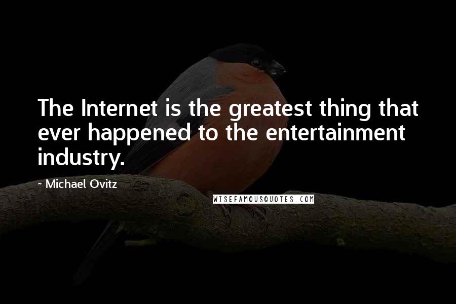 Michael Ovitz Quotes: The Internet is the greatest thing that ever happened to the entertainment industry.