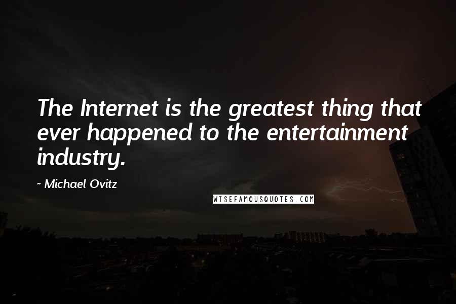 Michael Ovitz Quotes: The Internet is the greatest thing that ever happened to the entertainment industry.