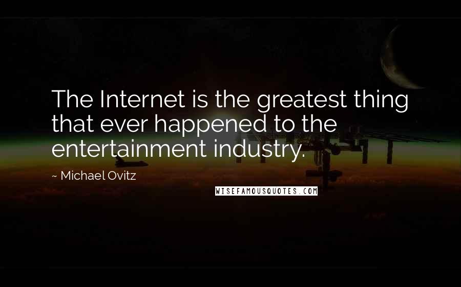 Michael Ovitz Quotes: The Internet is the greatest thing that ever happened to the entertainment industry.