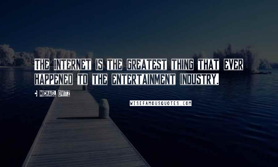 Michael Ovitz Quotes: The Internet is the greatest thing that ever happened to the entertainment industry.