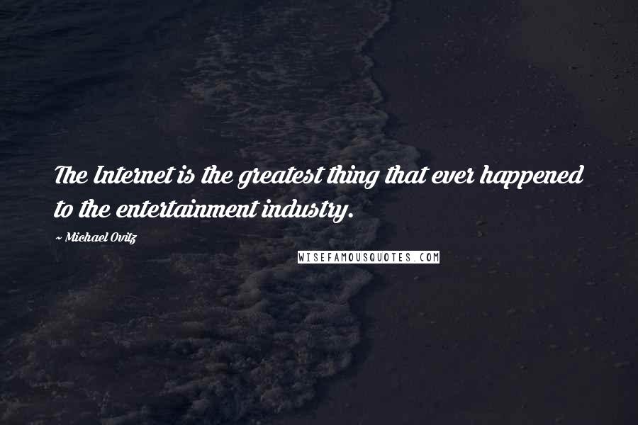 Michael Ovitz Quotes: The Internet is the greatest thing that ever happened to the entertainment industry.