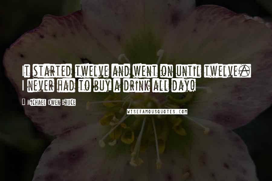 Michael Owen Bruce Quotes: It started twelve and went on until twelve. I never had to buy a drink all day!