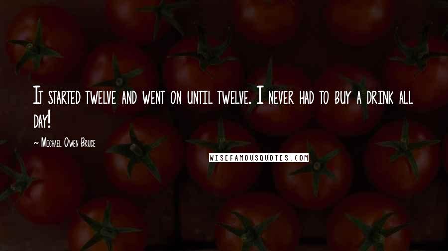 Michael Owen Bruce Quotes: It started twelve and went on until twelve. I never had to buy a drink all day!