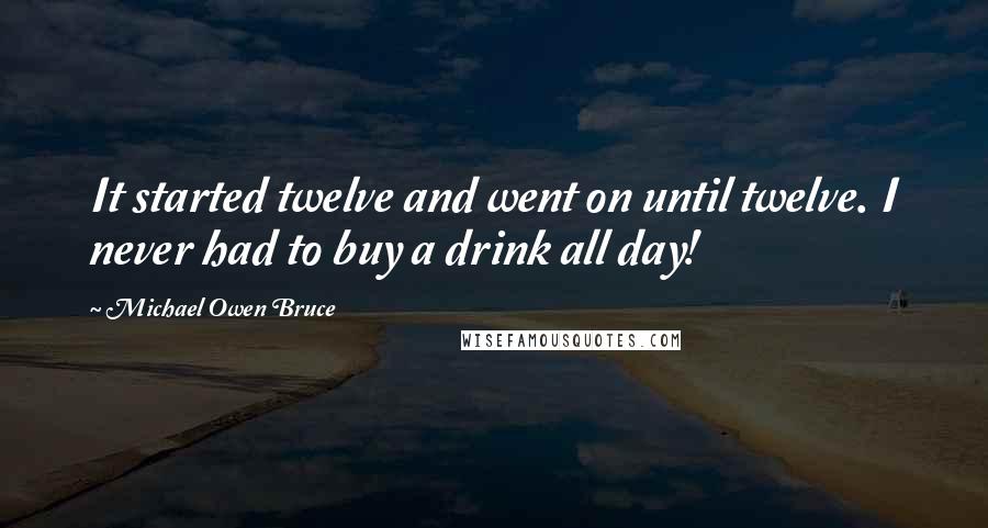 Michael Owen Bruce Quotes: It started twelve and went on until twelve. I never had to buy a drink all day!