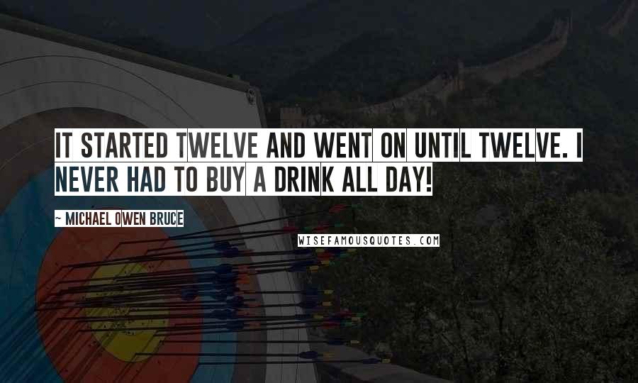 Michael Owen Bruce Quotes: It started twelve and went on until twelve. I never had to buy a drink all day!