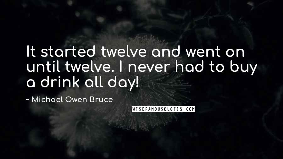 Michael Owen Bruce Quotes: It started twelve and went on until twelve. I never had to buy a drink all day!