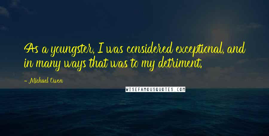 Michael Owen Quotes: As a youngster, I was considered exceptional, and in many ways that was to my detriment.