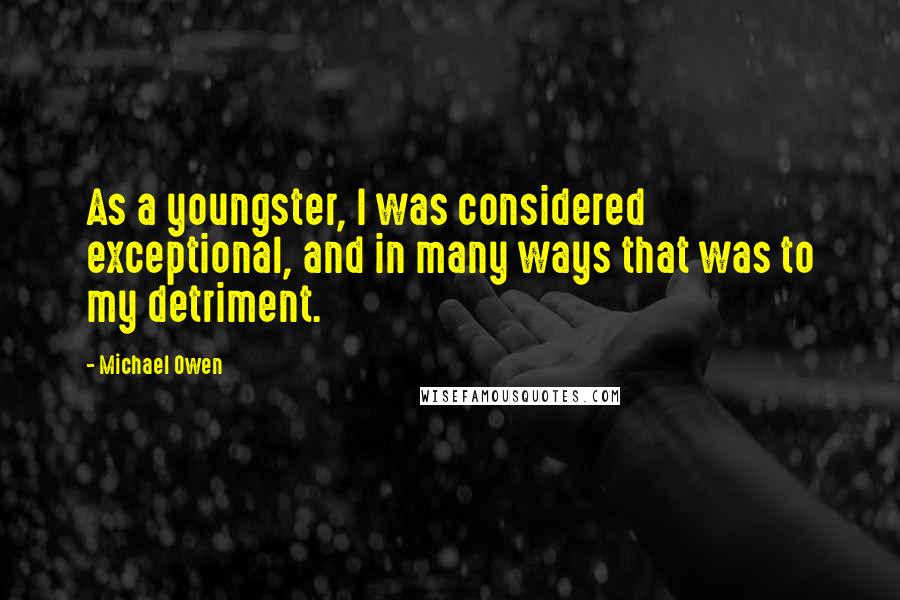 Michael Owen Quotes: As a youngster, I was considered exceptional, and in many ways that was to my detriment.
