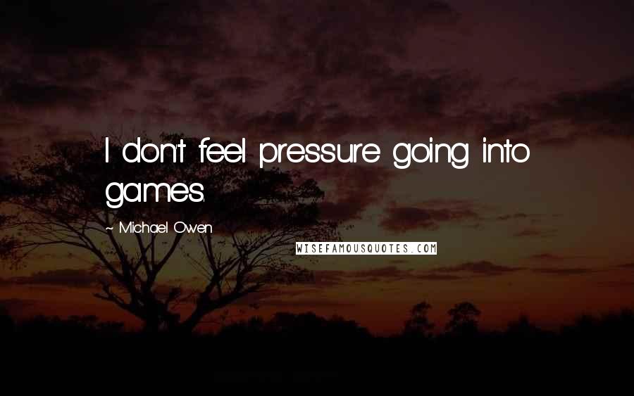 Michael Owen Quotes: I don't feel pressure going into games.