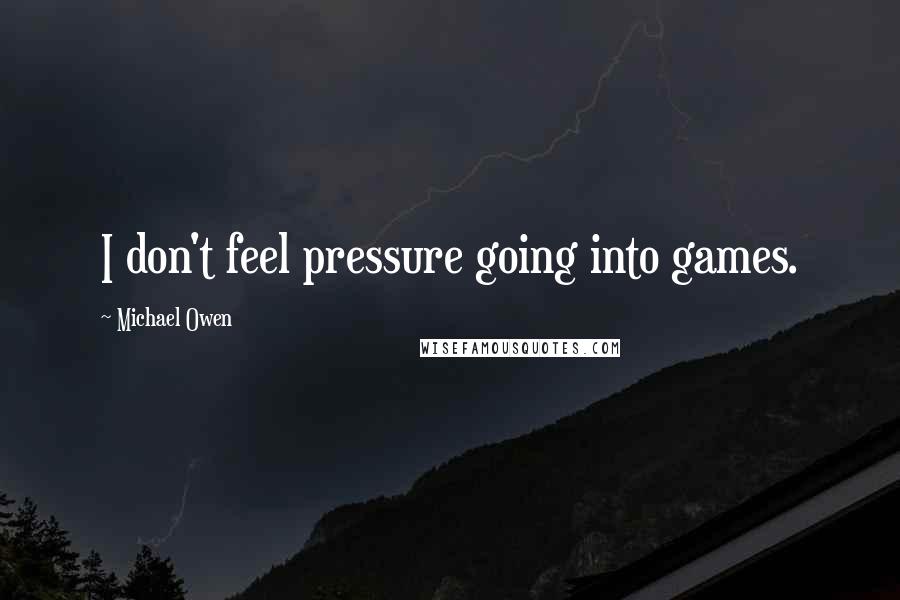Michael Owen Quotes: I don't feel pressure going into games.