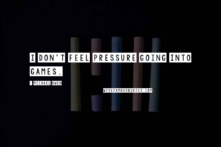 Michael Owen Quotes: I don't feel pressure going into games.