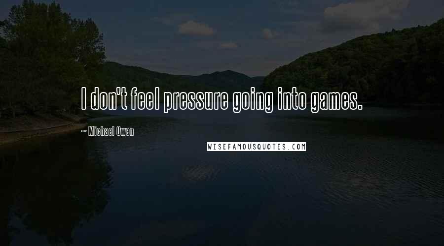 Michael Owen Quotes: I don't feel pressure going into games.