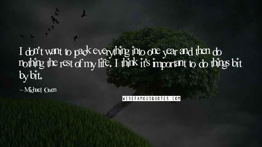 Michael Owen Quotes: I don't want to pack everything into one year and then do nothing the rest of my life. I think it's important to do things bit by bit.