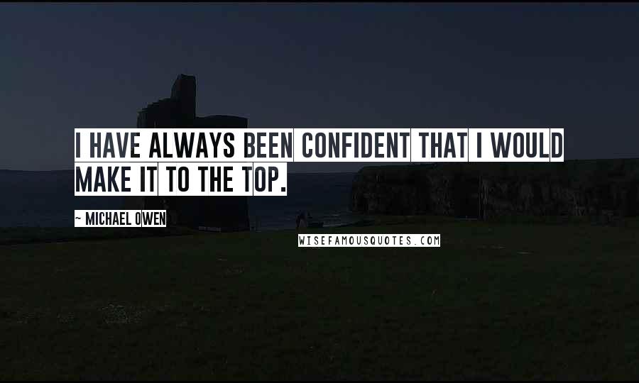 Michael Owen Quotes: I have always been confident that I would make it to the top.