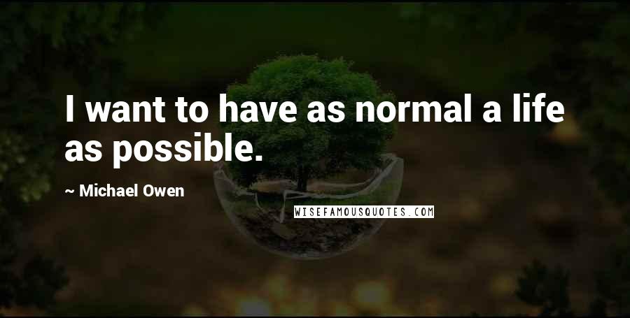 Michael Owen Quotes: I want to have as normal a life as possible.